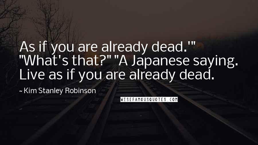 Kim Stanley Robinson Quotes: As if you are already dead.'" "What's that?" "A Japanese saying. Live as if you are already dead.