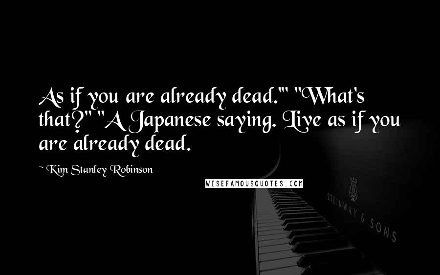 Kim Stanley Robinson Quotes: As if you are already dead.'" "What's that?" "A Japanese saying. Live as if you are already dead.