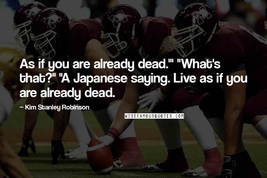 Kim Stanley Robinson Quotes: As if you are already dead.'" "What's that?" "A Japanese saying. Live as if you are already dead.