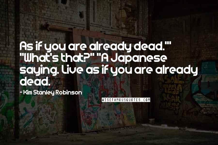 Kim Stanley Robinson Quotes: As if you are already dead.'" "What's that?" "A Japanese saying. Live as if you are already dead.