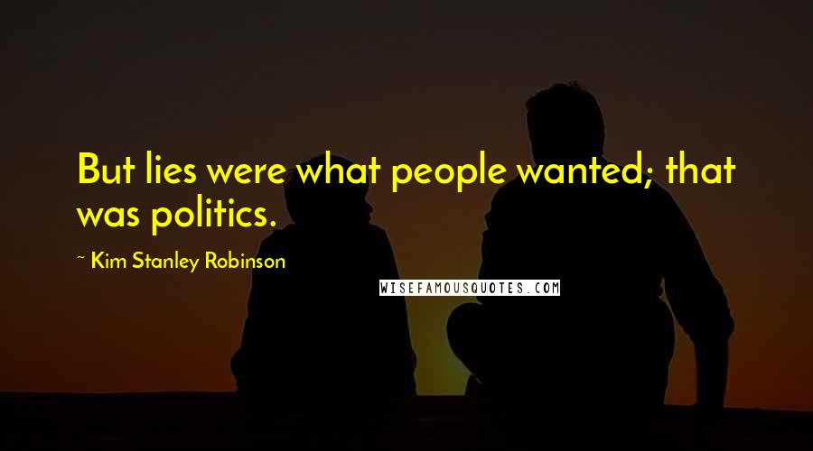 Kim Stanley Robinson Quotes: But lies were what people wanted; that was politics.