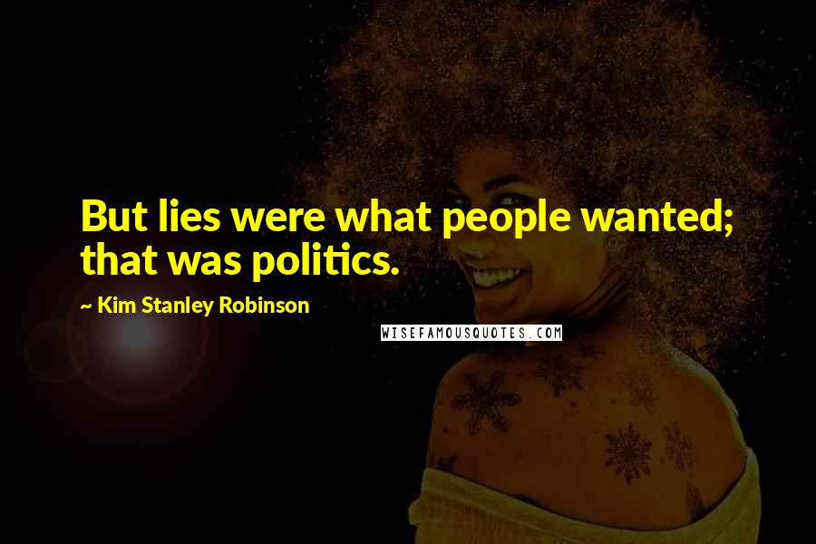 Kim Stanley Robinson Quotes: But lies were what people wanted; that was politics.