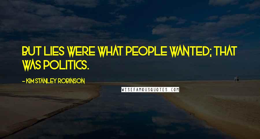 Kim Stanley Robinson Quotes: But lies were what people wanted; that was politics.