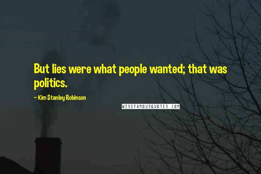 Kim Stanley Robinson Quotes: But lies were what people wanted; that was politics.