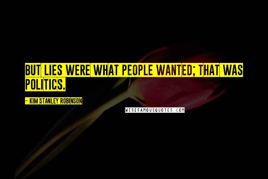 Kim Stanley Robinson Quotes: But lies were what people wanted; that was politics.