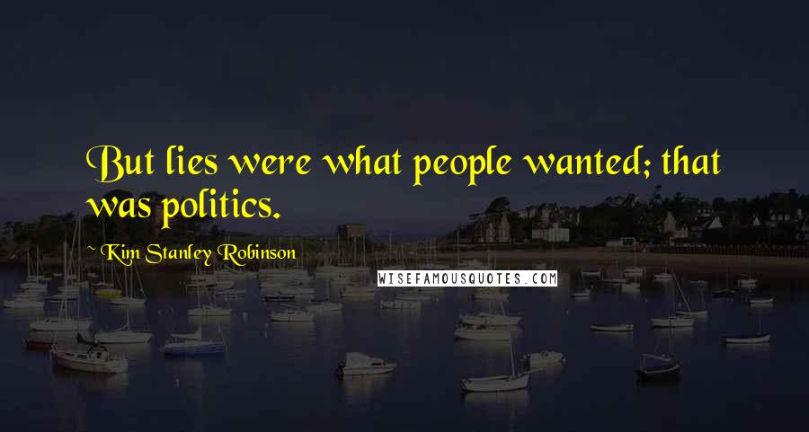 Kim Stanley Robinson Quotes: But lies were what people wanted; that was politics.