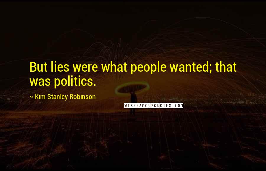 Kim Stanley Robinson Quotes: But lies were what people wanted; that was politics.