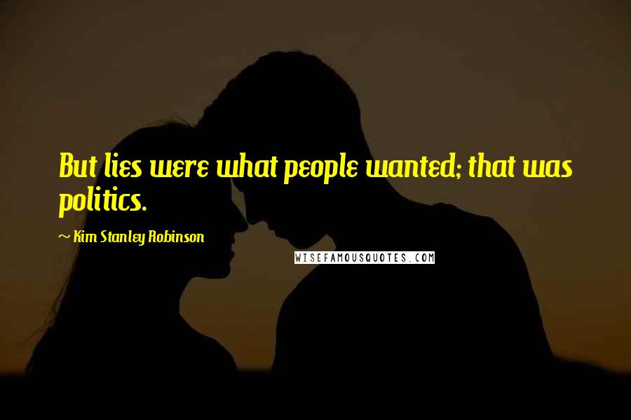 Kim Stanley Robinson Quotes: But lies were what people wanted; that was politics.