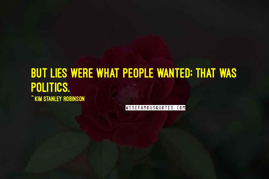 Kim Stanley Robinson Quotes: But lies were what people wanted; that was politics.