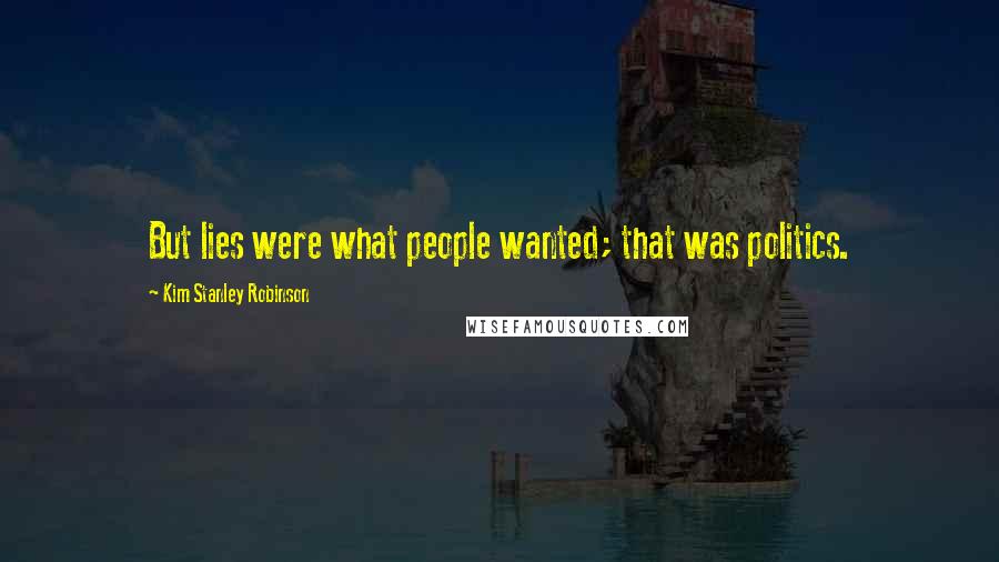 Kim Stanley Robinson Quotes: But lies were what people wanted; that was politics.