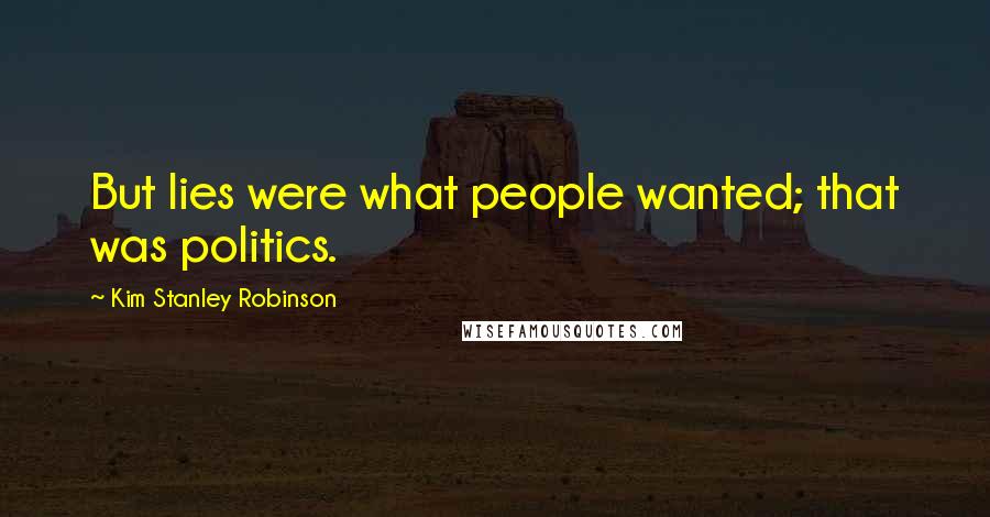 Kim Stanley Robinson Quotes: But lies were what people wanted; that was politics.