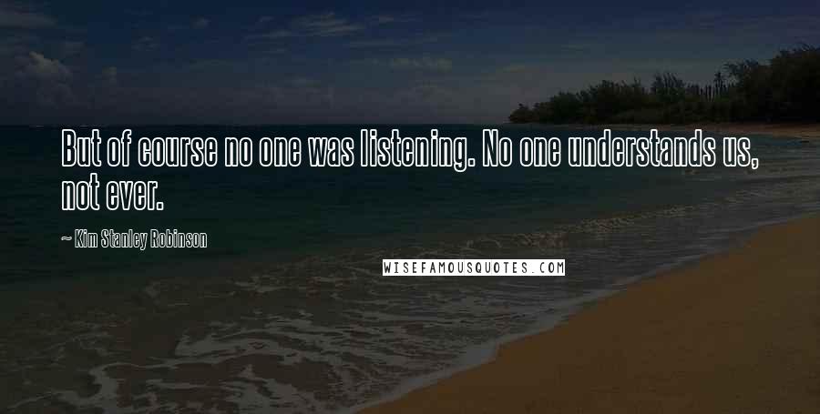 Kim Stanley Robinson Quotes: But of course no one was listening. No one understands us, not ever.