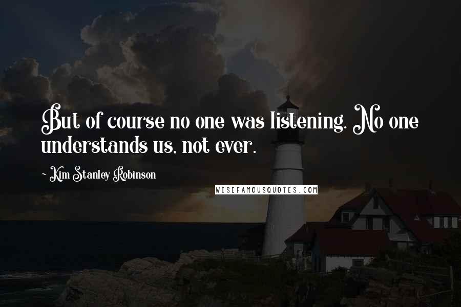 Kim Stanley Robinson Quotes: But of course no one was listening. No one understands us, not ever.