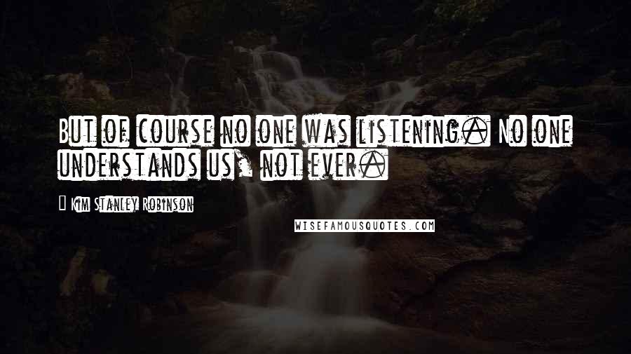 Kim Stanley Robinson Quotes: But of course no one was listening. No one understands us, not ever.