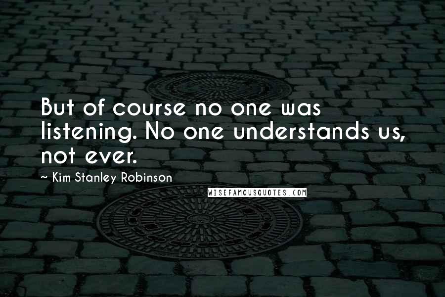 Kim Stanley Robinson Quotes: But of course no one was listening. No one understands us, not ever.