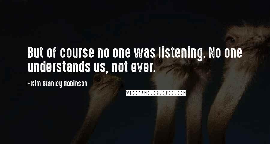 Kim Stanley Robinson Quotes: But of course no one was listening. No one understands us, not ever.