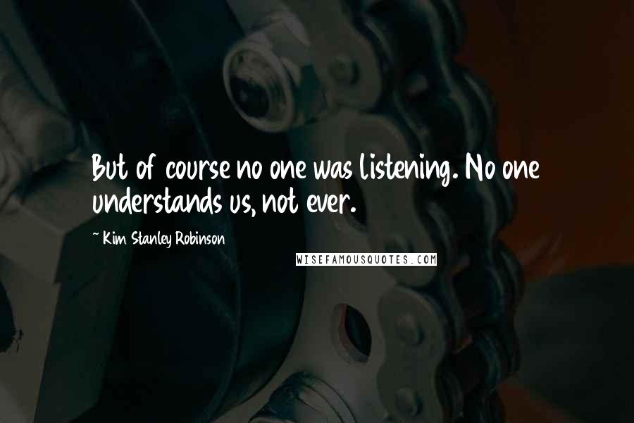 Kim Stanley Robinson Quotes: But of course no one was listening. No one understands us, not ever.