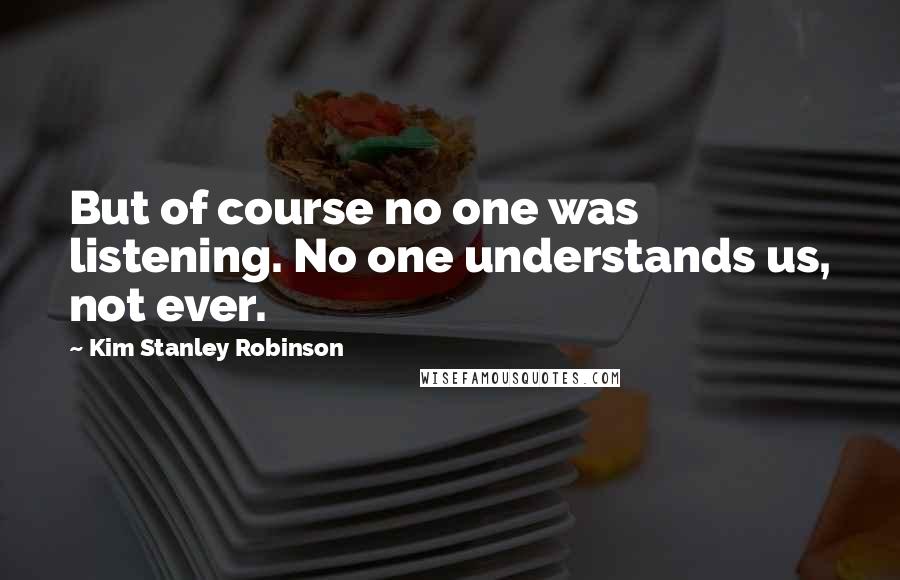 Kim Stanley Robinson Quotes: But of course no one was listening. No one understands us, not ever.