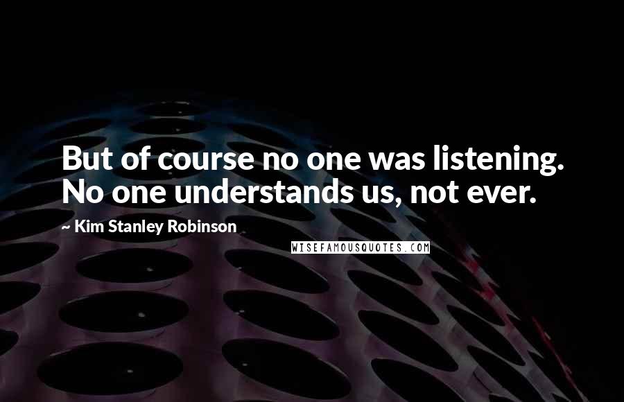 Kim Stanley Robinson Quotes: But of course no one was listening. No one understands us, not ever.