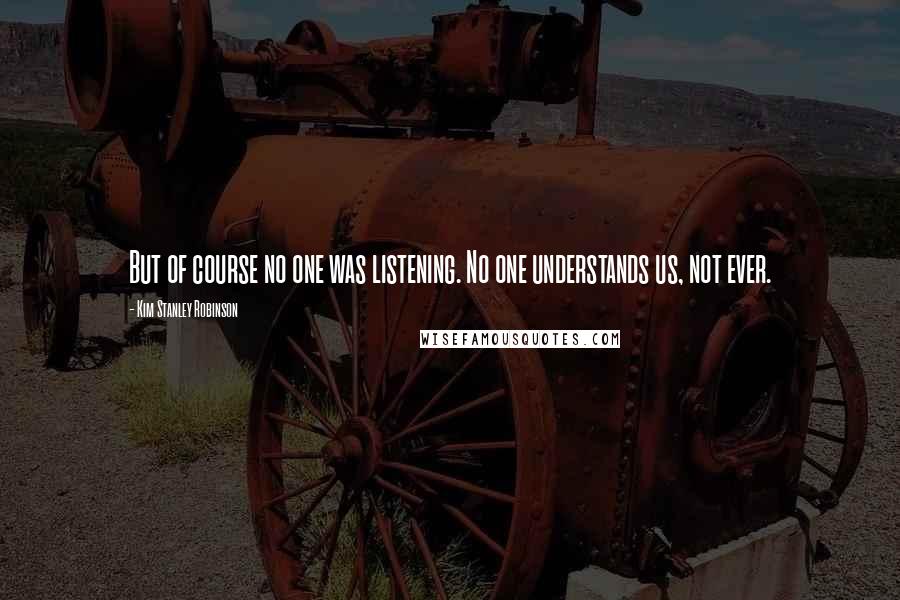 Kim Stanley Robinson Quotes: But of course no one was listening. No one understands us, not ever.