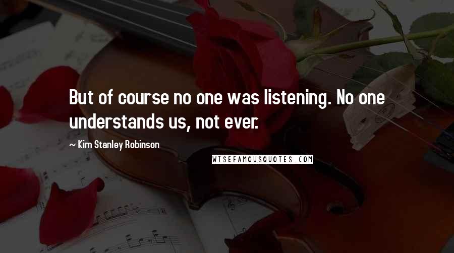 Kim Stanley Robinson Quotes: But of course no one was listening. No one understands us, not ever.