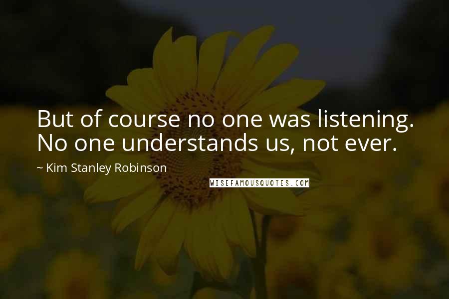 Kim Stanley Robinson Quotes: But of course no one was listening. No one understands us, not ever.