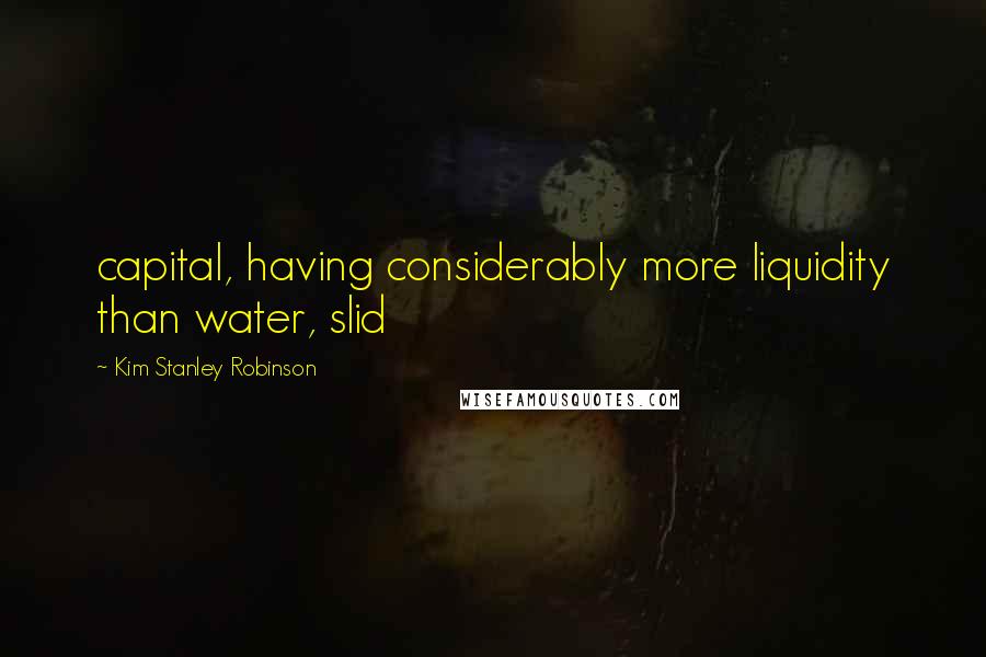 Kim Stanley Robinson Quotes: capital, having considerably more liquidity than water, slid