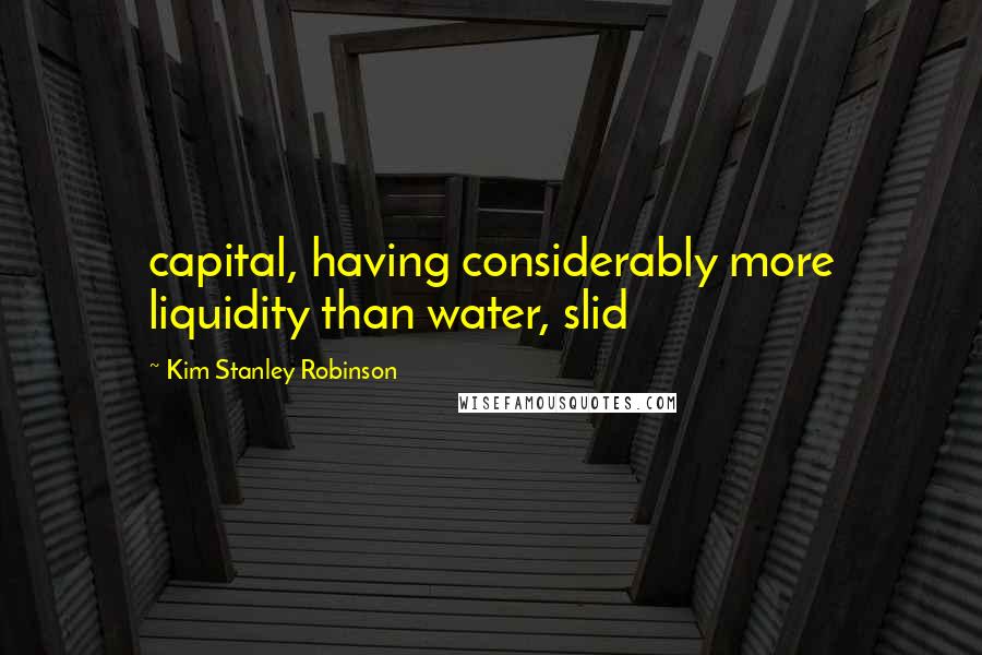 Kim Stanley Robinson Quotes: capital, having considerably more liquidity than water, slid