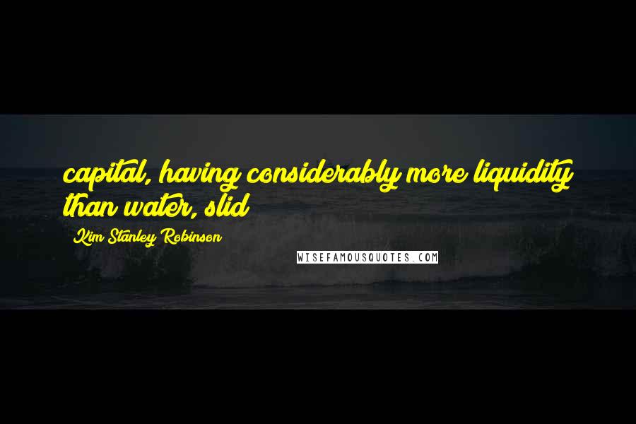 Kim Stanley Robinson Quotes: capital, having considerably more liquidity than water, slid