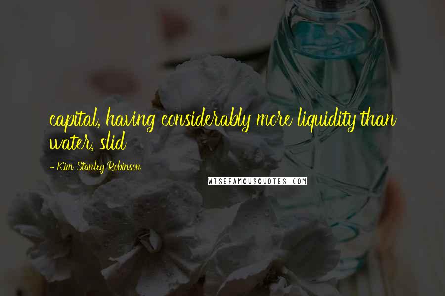 Kim Stanley Robinson Quotes: capital, having considerably more liquidity than water, slid