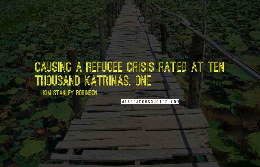 Kim Stanley Robinson Quotes: causing a refugee crisis rated at ten thousand katrinas. One