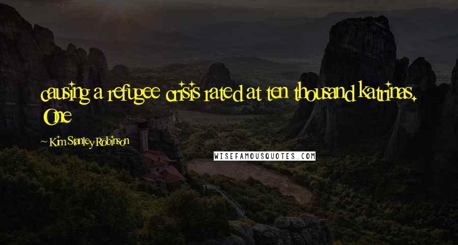 Kim Stanley Robinson Quotes: causing a refugee crisis rated at ten thousand katrinas. One