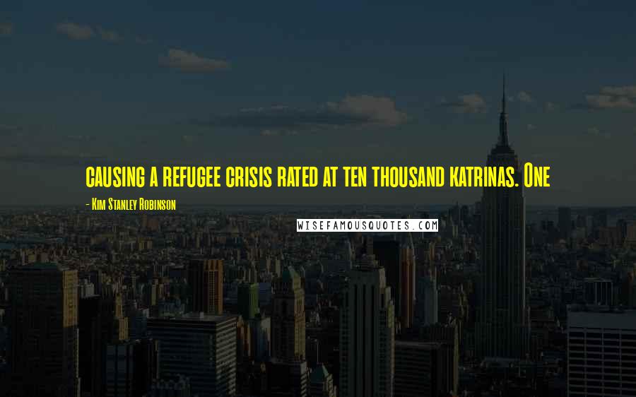 Kim Stanley Robinson Quotes: causing a refugee crisis rated at ten thousand katrinas. One