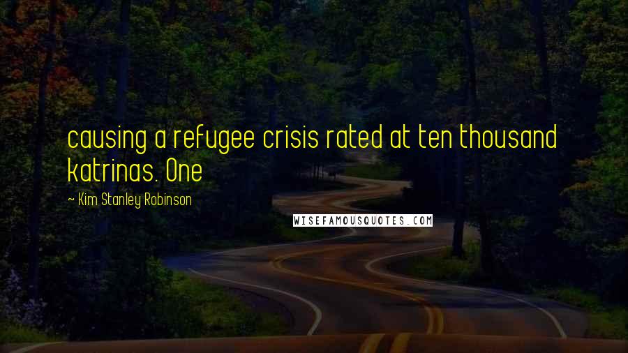 Kim Stanley Robinson Quotes: causing a refugee crisis rated at ten thousand katrinas. One