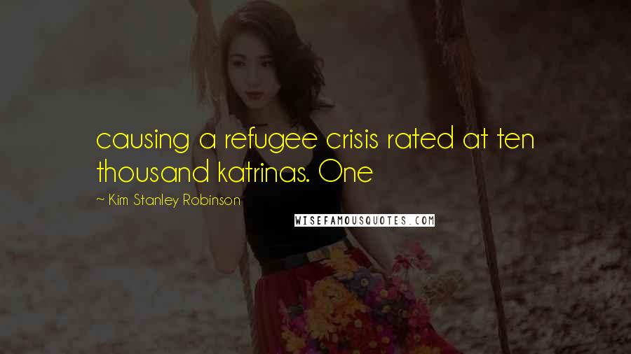 Kim Stanley Robinson Quotes: causing a refugee crisis rated at ten thousand katrinas. One