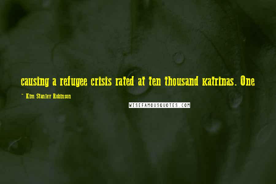 Kim Stanley Robinson Quotes: causing a refugee crisis rated at ten thousand katrinas. One