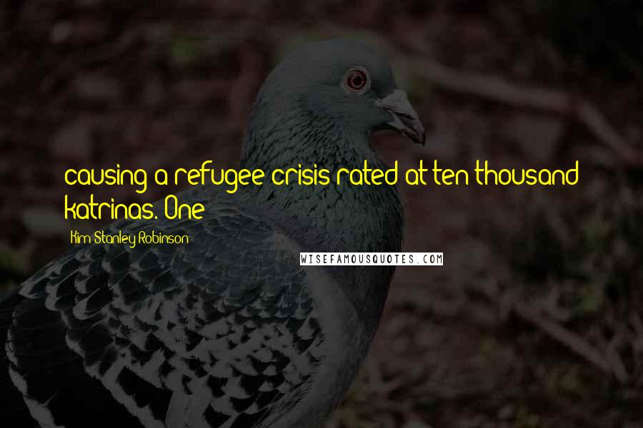 Kim Stanley Robinson Quotes: causing a refugee crisis rated at ten thousand katrinas. One