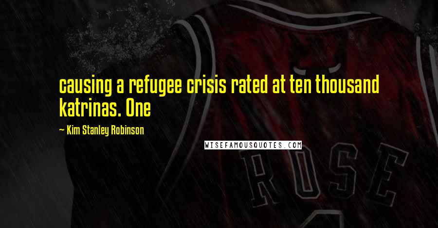 Kim Stanley Robinson Quotes: causing a refugee crisis rated at ten thousand katrinas. One