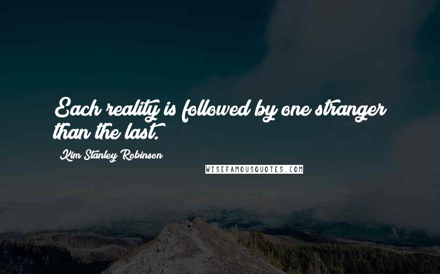 Kim Stanley Robinson Quotes: Each reality is followed by one stranger than the last.