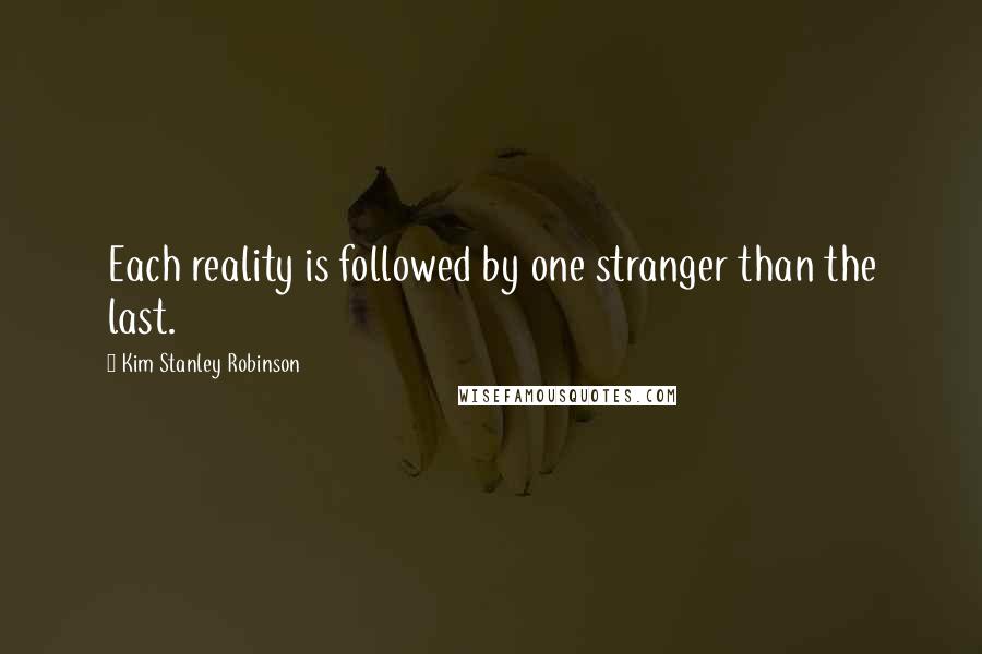 Kim Stanley Robinson Quotes: Each reality is followed by one stranger than the last.