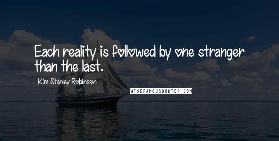 Kim Stanley Robinson Quotes: Each reality is followed by one stranger than the last.