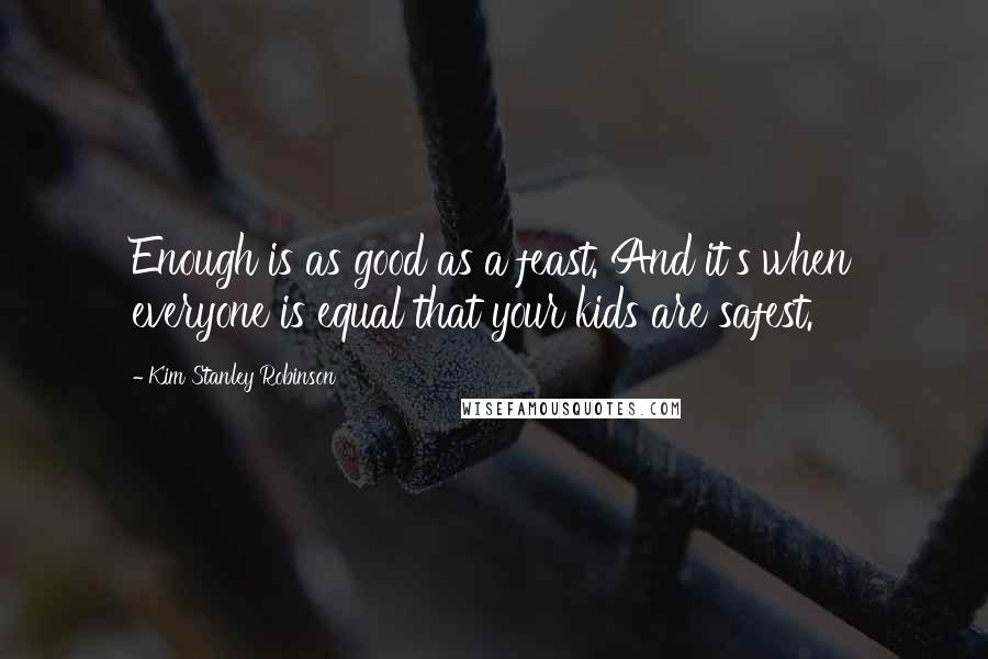Kim Stanley Robinson Quotes: Enough is as good as a feast. And it's when everyone is equal that your kids are safest.