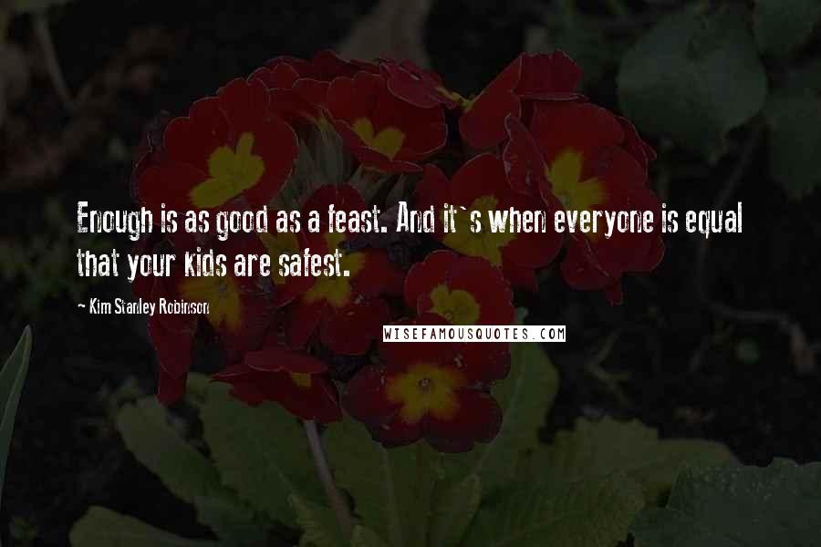 Kim Stanley Robinson Quotes: Enough is as good as a feast. And it's when everyone is equal that your kids are safest.