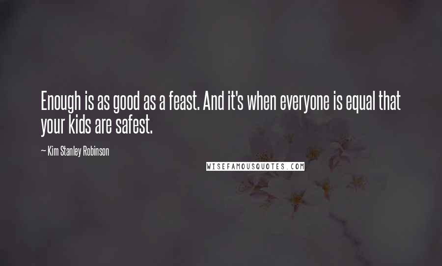 Kim Stanley Robinson Quotes: Enough is as good as a feast. And it's when everyone is equal that your kids are safest.