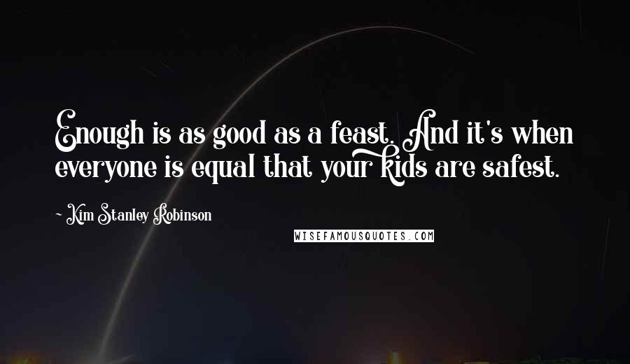 Kim Stanley Robinson Quotes: Enough is as good as a feast. And it's when everyone is equal that your kids are safest.