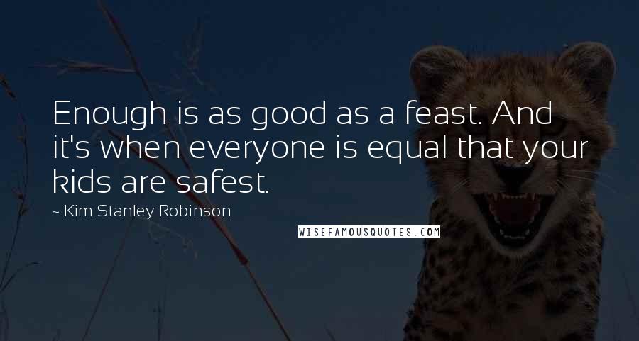 Kim Stanley Robinson Quotes: Enough is as good as a feast. And it's when everyone is equal that your kids are safest.