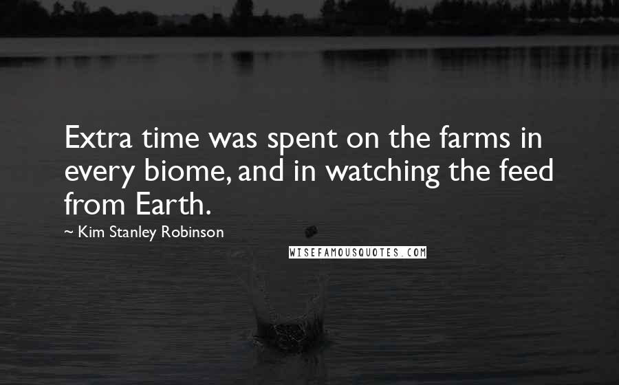 Kim Stanley Robinson Quotes: Extra time was spent on the farms in every biome, and in watching the feed from Earth.