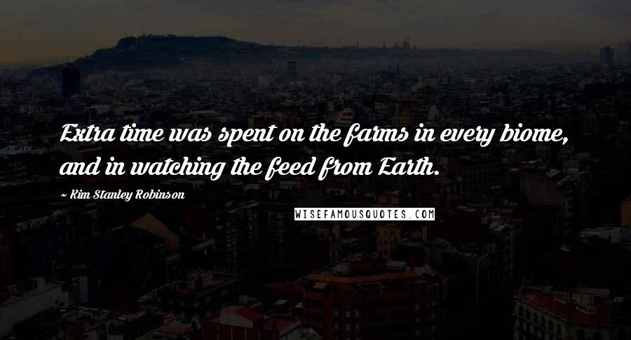 Kim Stanley Robinson Quotes: Extra time was spent on the farms in every biome, and in watching the feed from Earth.