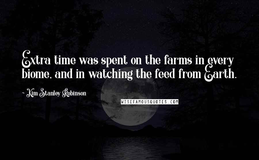 Kim Stanley Robinson Quotes: Extra time was spent on the farms in every biome, and in watching the feed from Earth.