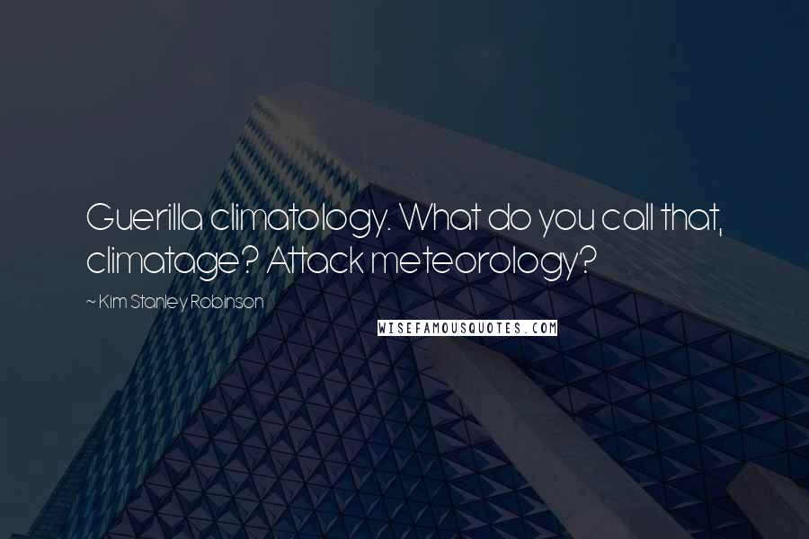 Kim Stanley Robinson Quotes: Guerilla climatology. What do you call that, climatage? Attack meteorology?